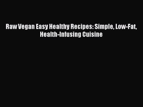 [Download PDF] Raw Vegan Easy Healthy Recipes: Simple Low-Fat Health-Infusing Cuisine Ebook