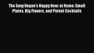 [Download PDF] The Sexy Vegan's Happy Hour at Home: Small Plates Big Flavors and Potent Cocktails