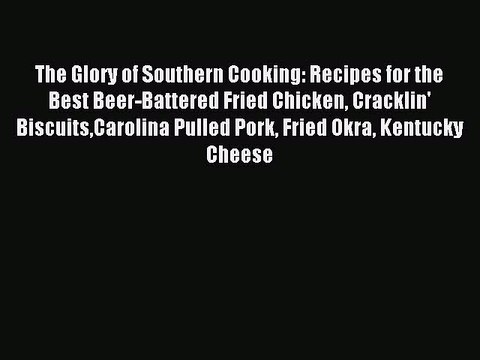 [Download PDF] The Glory of Southern Cooking: Recipes for the Best Beer-Battered Fried Chicken