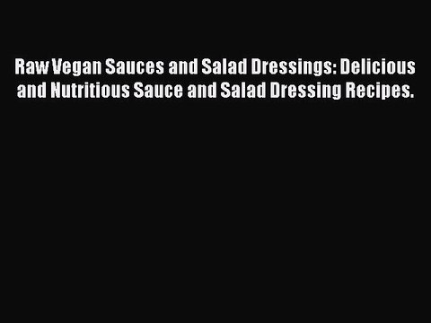 [Download PDF] Raw Vegan Sauces and Salad Dressings: Delicious and Nutritious Sauce and Salad