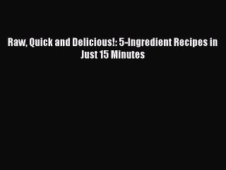 [Download PDF] Raw Quick and Delicious!: 5-Ingredient Recipes in Just 15 Minutes Read Online