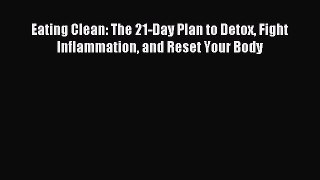 [Download PDF] Eating Clean: The 21-Day Plan to Detox Fight Inflammation and Reset Your Body