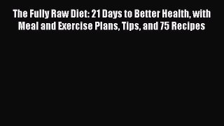 [Download PDF] The Fully Raw Diet: 21 Days to Better Health with Meal and Exercise Plans Tips