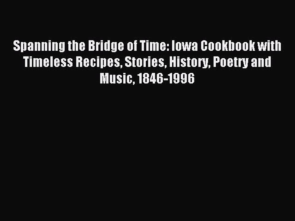 Read Spanning the Bridge of Time: Iowa Cookbook with Timeless Recipes Stories History Poetry
