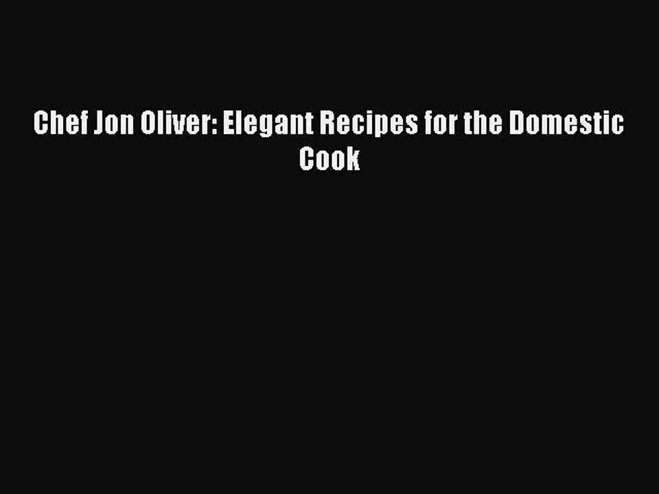 Download Chef Jon Oliver: Elegant Recipes for the Domestic Cook Ebook Online
