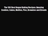 [Download PDF] The 100 Best Vegan Baking Recipes: Amazing Cookies Cakes Muffins Pies Brownies