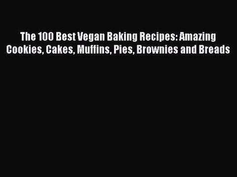 [Download PDF] The 100 Best Vegan Baking Recipes: Amazing Cookies Cakes Muffins Pies Brownies