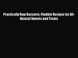 [Download PDF] Practically Raw Desserts: Flexible Recipes for All-Natural Sweets and Treats