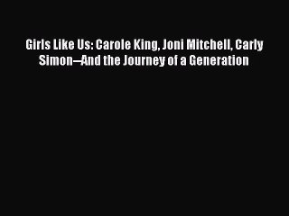 PDF Girls Like Us: Carole King Joni Mitchell Carly Simon--And the Journey of a Generation