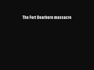 Download The Fort Dearborn massacre Free PDF