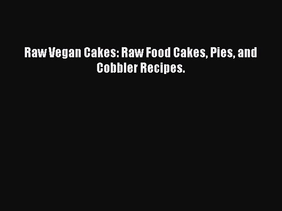 [Download PDF] Raw Vegan Cakes: Raw Food Cakes Pies and Cobbler Recipes. Read Online