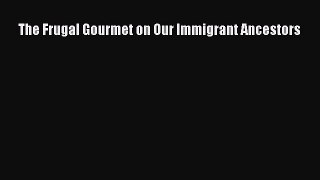 Read The Frugal Gourmet on Our Immigrant Ancestors PDF Free