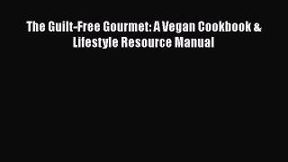Download The Guilt-Free Gourmet: A Vegan Cookbook & Lifestyle Resource Manual PDF Free