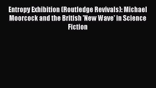 Read Entropy Exhibition (Routledge Revivals): Michael Moorcock and the British 'New Wave' in