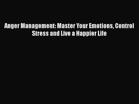 Download Anger Management: Master Your Emotions Control Stress and Live a Happier Life Read