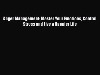 Download Anger Management: Master Your Emotions Control Stress and Live a Happier Life  Read