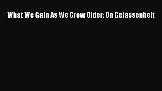 PDF What We Gain As We Grow Older: On Gelassenheit  EBook
