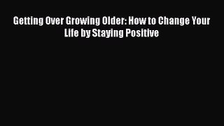 PDF Getting Over Growing Older: How to Change Your Life by Staying Positive  EBook