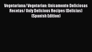 Read Vegetariana/ Vegetarian: Unicamente Deliciosas Recetas/ Only Delicious Recipes (Delicias)