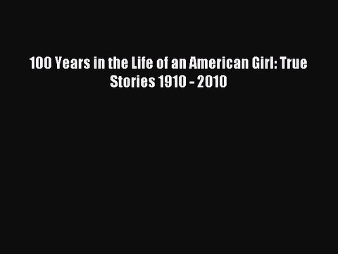 Download 100 Years in the Life of an American Girl: True Stories 1910 - 2010 Free Books