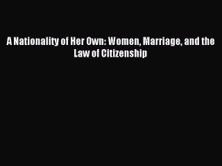 PDF A Nationality of Her Own: Women Marriage and the Law of Citizenship  Read Online