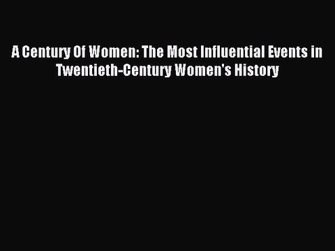 Read A Century Of Women: The Most Influential Events in Twentieth-Century Women's History Ebook
