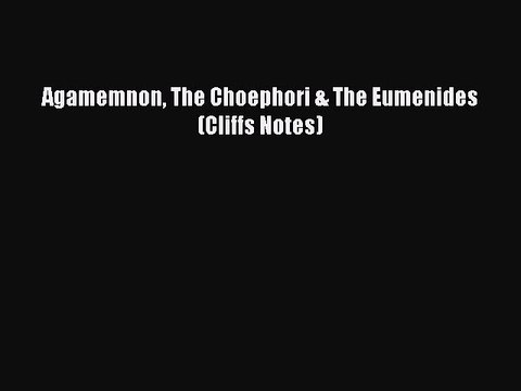 PDF Agamemnon The Choephori & The Eumenides (Cliffs Notes) Read Online