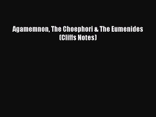 PDF Agamemnon The Choephori & The Eumenides (Cliffs Notes)  Read Online