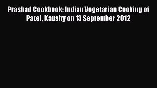 Read Prashad Cookbook: Indian Vegetarian Cooking of Patel Kaushy on 13 September 2012 PDF Free