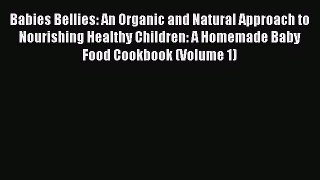 Read Babies Bellies: An Organic and Natural Approach to Nourishing Healthy Children: A Homemade
