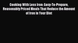 Read Cooking With Less Iron: Easy-To-Prepare Reasonably Priced Meals That Reduce the Amount