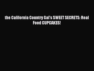 Read the California Country Gal's SWEET SECRETS: Real Food CUPCAKES! Ebook Free