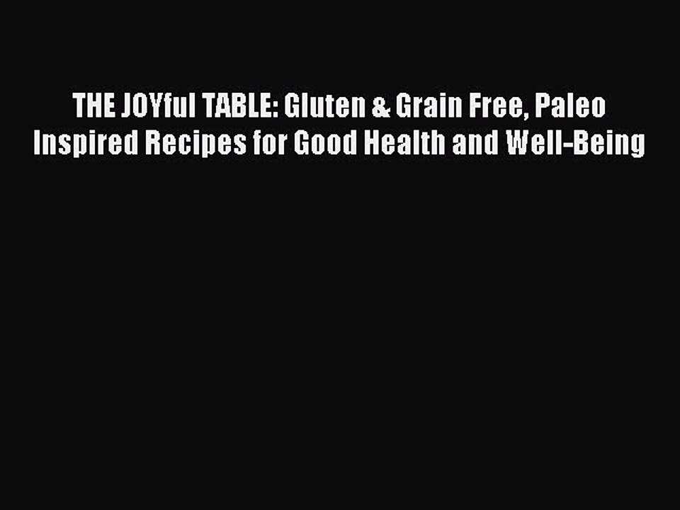Read THE JOYful TABLE: Gluten & Grain Free Paleo Inspired Recipes for Good Health and Well-Being