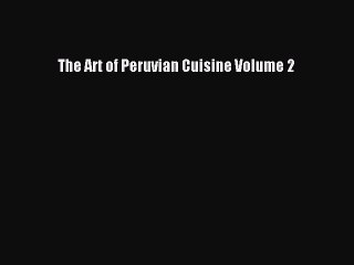 Read The Art of Peruvian Cuisine Volume 2 Ebook Free