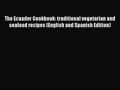 Read The Ecuador Cookbook: traditional vegetarian and seafood recipes (English and Spanish