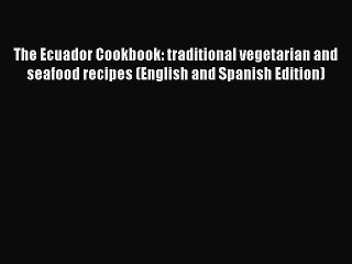 Read The Ecuador Cookbook: traditional vegetarian and seafood recipes (English and Spanish