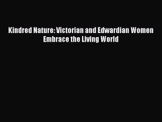 PDF Kindred Nature: Victorian and Edwardian Women Embrace the Living World  EBook