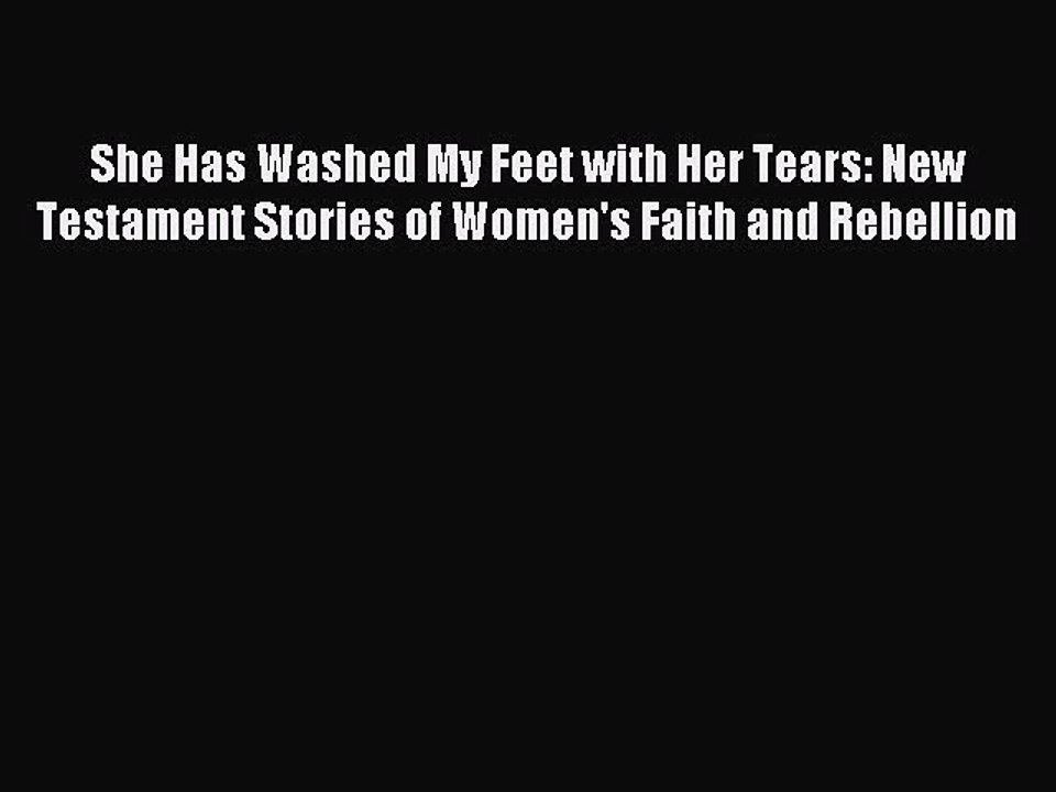 PDF She Has Washed My Feet with Her Tears: New Testament Stories of Women's Faith and Rebellion