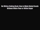 Download No Whites Baking Book: How to Make Baked Goods Without White Flour or White Sugar