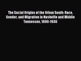 Read The Social Origins of the Urban South: Race Gender and Migration in Nashville and Middle