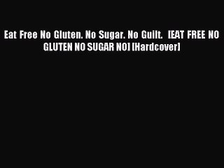 Download Eat Free No Gluten. No Sugar. No Guilt.   [EAT FREE NO GLUTEN NO SUGAR NO] [Hardcover]
