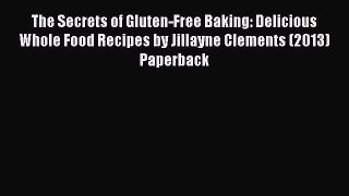 Read The Secrets of Gluten-Free Baking: Delicious Whole Food Recipes by Jillayne Clements (2013)