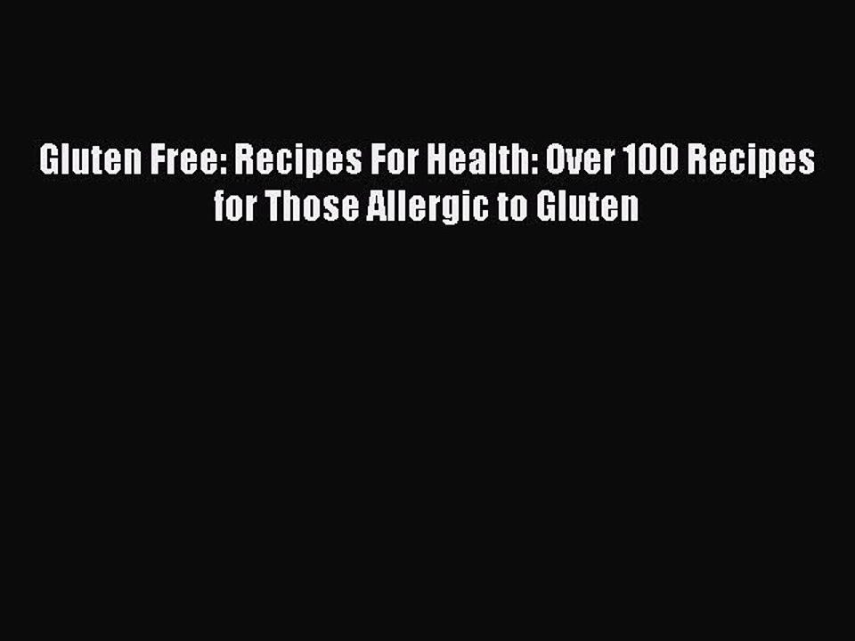 Read Gluten Free: Recipes For Health: Over 100 Recipes for Those Allergic to Gluten Ebook Free