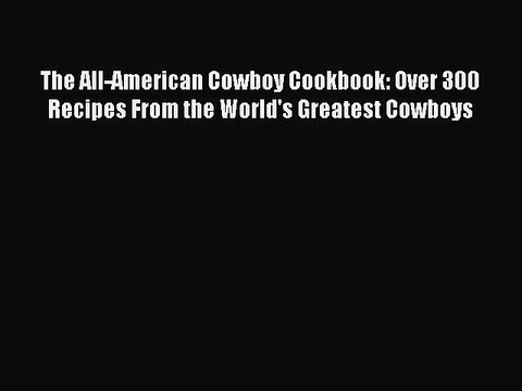 Read The All-American Cowboy Cookbook: Over 300 Recipes From the World's Greatest Cowboys Ebook