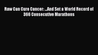 Download Raw Can Cure Cancer: ...And Set a World Record of 366 Consecutive Marathons Ebook