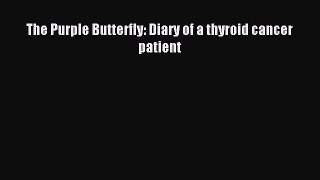 Read The Purple Butterfly: Diary of a thyroid cancer patient Ebook Free
