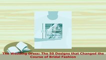 Download  The Wedding Dress The 50 Designs that Changed the Course of Bridal Fashion Download Full Ebook