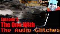 The James Show Episode 5: The one with the Audio Glitches!