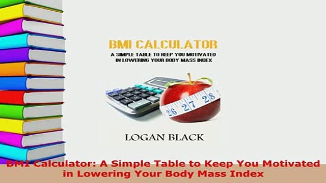 Download BMI Calculator A Simple Table to Keep You Motivated in Lowering Your Body Mass Index Free Books