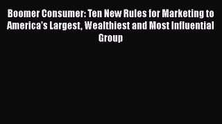 [Read book] Boomer Consumer: Ten New Rules for Marketing to America's Largest Wealthiest and